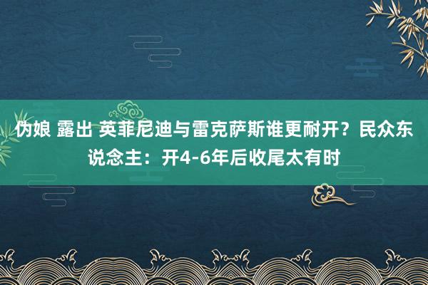 伪娘 露出 英菲尼迪与雷克萨斯谁更耐开？民众东说念主：开4-6年后收尾太有时