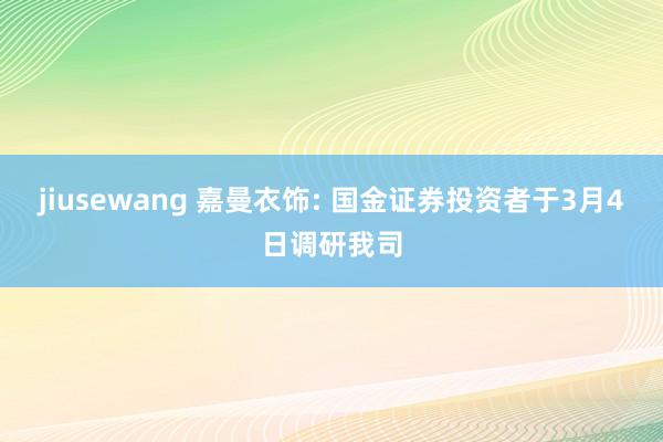 jiusewang 嘉曼衣饰: 国金证券投资者于3月4日调研我司