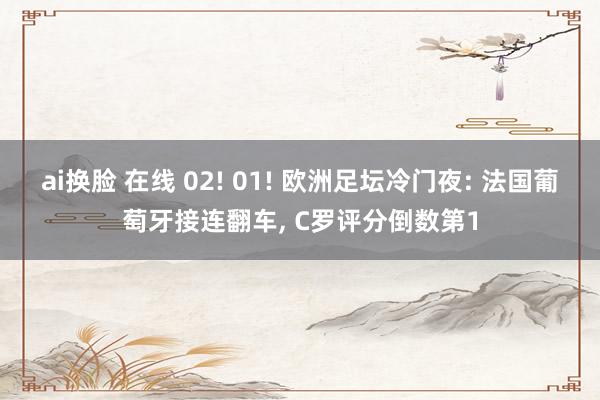 ai换脸 在线 02! 01! 欧洲足坛冷门夜: 法国葡萄牙接连翻车， C罗评分倒数第1