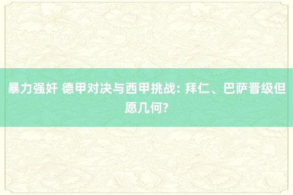 暴力强奸 德甲对决与西甲挑战: 拜仁、巴萨晋级但愿几何?