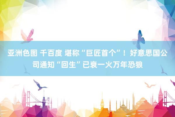 亚洲色图 千百度 堪称“巨匠首个”！好意思国公司通知“回生”已衰一火万年恐狼