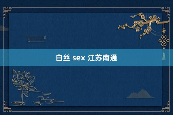 白丝 sex 江苏南通