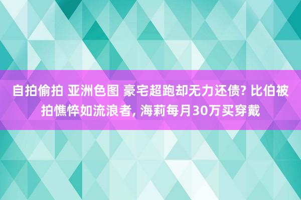 自拍偷拍 亚洲色图 豪宅超跑却无力还债? 比伯被拍憔悴如流浪者， 海莉每月30万买穿戴