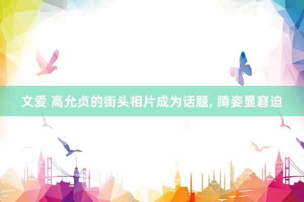 文爱 高允贞的街头相片成为话题， 蹲姿显窘迫