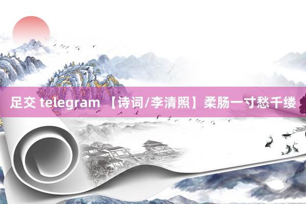 足交 telegram 【诗词/李清照】柔肠一寸愁千缕