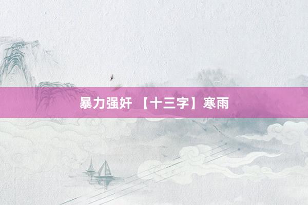 暴力强奸 【十三字】寒雨