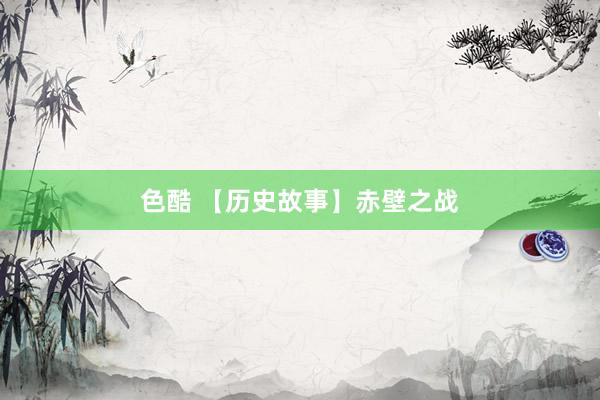 色酷 【历史故事】赤壁之战