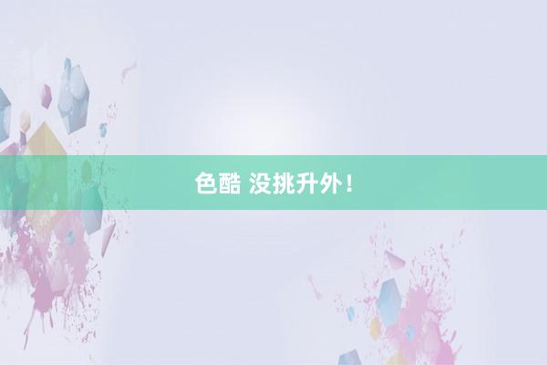 色酷 没挑升外！